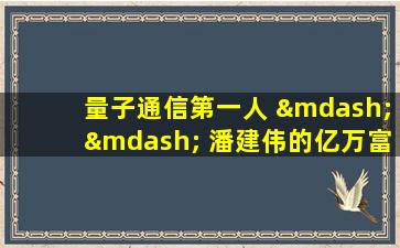 量子通信第一人 —— 潘建伟的亿万富豪之路